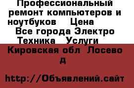 Профессиональный ремонт компьютеров и ноутбуков  › Цена ­ 400 - Все города Электро-Техника » Услуги   . Кировская обл.,Лосево д.